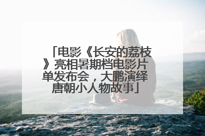 电影《长安的荔枝》亮相暑期档电影片单发布会，大鹏演绎唐朝小人物故事