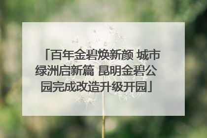 百年金碧焕新颜 城市绿洲启新篇 昆明金碧公园完成改造升级开园
