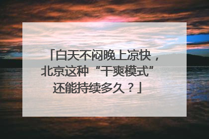 白天不闷晚上凉快，北京这种“干爽模式”还能持续多久？