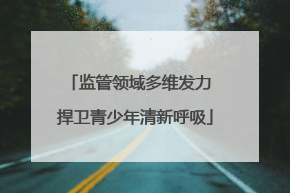 监管领域多维发力 捍卫青少年清新呼吸
