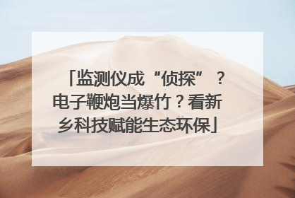 监测仪成“侦探”？电子鞭炮当爆竹？看新乡科技赋能生态环保