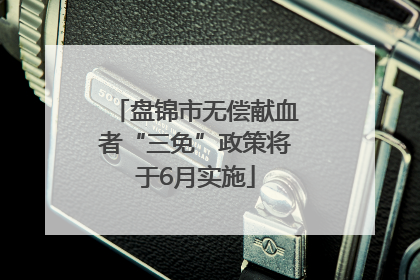 盘锦市无偿献血者“三免”政策将于6月实施