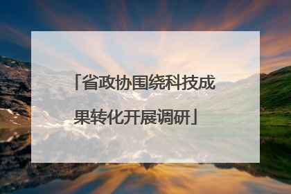 省政协围绕科技成果转化开展调研