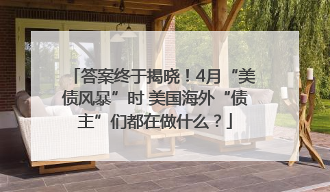 答案终于揭晓！4月“美债风暴”时 美国海外“债主”们都在做什么？