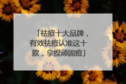 祛痘十大品牌，有效祛痘认准这十款，拿捏顽固痘