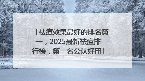 祛痘效果最好的排名第一，2025最新祛痘排行榜，第一名公认好用