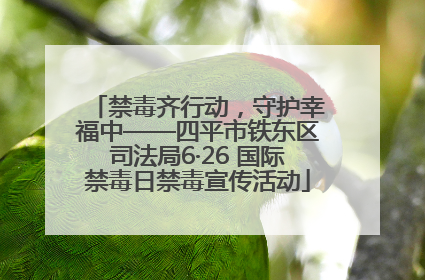 禁毒齐行动，守护幸福中——四平市铁东区司法局6·26 国际禁毒日禁毒宣传活动