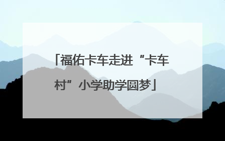 福佑卡车走进“卡车村”小学助学圆梦
