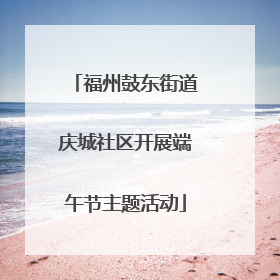 福州鼓东街道庆城社区开展端午节主题活动