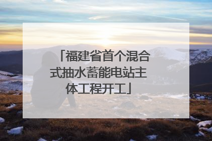 福建省首个混合式抽水蓄能电站主体工程开工