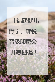 福建健儿谭宁、韩悦晋级印尼公开赛四强！