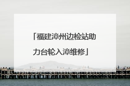福建漳州边检站助力台轮入漳维修