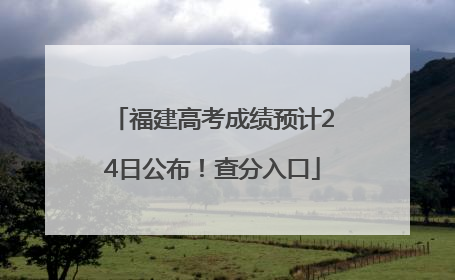 福建高考成绩预计24日公布！查分入口