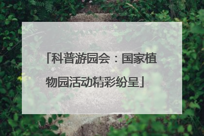 科普游园会：国家植物园活动精彩纷呈