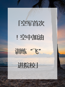 空军首次！空中加油训练“飞”进院校