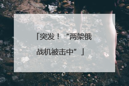 突发！“两架俄战机被击中”