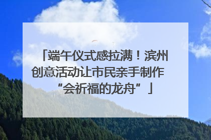 端午仪式感拉满！滨州创意活动让市民亲手制作“会祈福的龙舟”