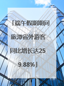 端午假期期间 旅潭省外游客同比增长达259.88%