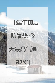 端午前后防暑热 今天最高气温32℃