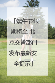 端午节假期将至 北京交管部门发布最新安全提示