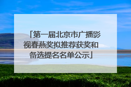 第一届北京市广播影视春燕奖拟推荐获奖和备选提名名单公示