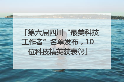 第六届四川“最美科技工作者”名单发布，10位科技精英获表彰