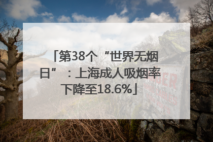 第38个“世界无烟日”：上海成人吸烟率下降至18.6%