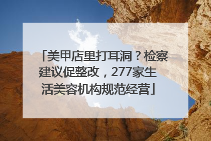 美甲店里打耳洞？检察建议促整改，277家生活美容机构规范经营