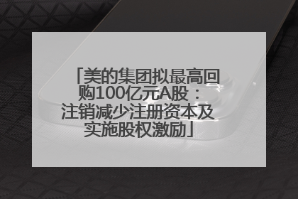 美的集团拟最高回购100亿元A股：注销减少注册资本及实施股权激励