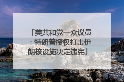 美共和党一众议员：特朗普授权打击伊朗核设施决定违宪