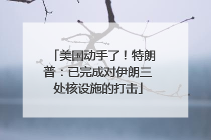美国动手了！特朗普：已完成对伊朗三处核设施的打击