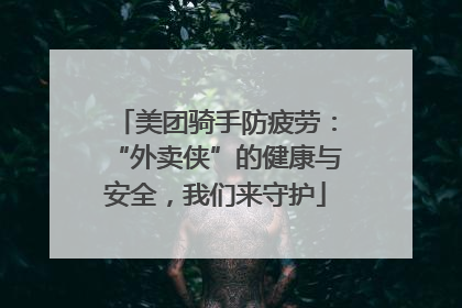 美团骑手防疲劳：“外卖侠”的健康与安全，我们来守护