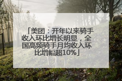 美团：开年以来骑手收入环比增长明显，全国高频骑手月均收入环比增幅超10%