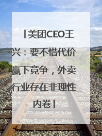 美团CEO王兴：要不惜代价赢下竞争，外卖行业存在非理性内卷