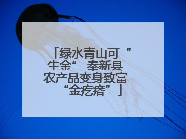 绿水青山可“生金” 奉新县农产品变身致富“金疙瘩”
