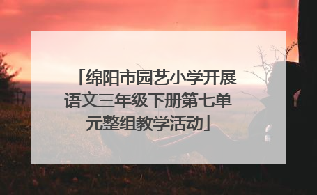 绵阳市园艺小学开展语文三年级下册第七单元整组教学活动