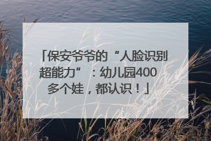 保安爷爷的“人脸识别超能力”：幼儿园400多个娃，都认识！
