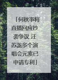 何秋亊将直播回应抄袭争议 汪苏泷多个演唱会元素已申请专利
