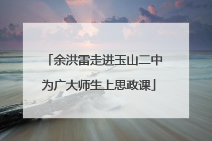 余洪雷走进玉山二中为广大师生上思政课