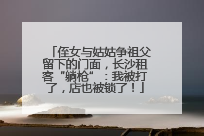 侄女与姑姑争祖父留下的门面，长沙租客“躺枪”：我被打了，店也被锁了！