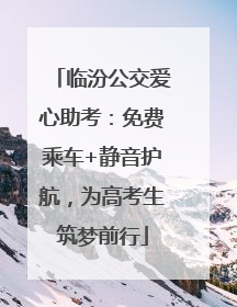 临汾公交爱心助考：免费乘车+静音护航，为高考生筑梦前行