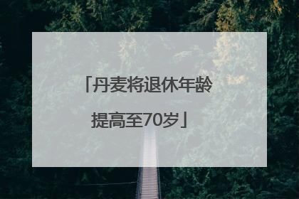 丹麦将退休年龄提高至70岁