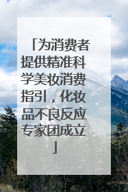 为消费者提供精准科学美妆消费指引，化妆品不良反应专家团成立
