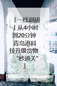 一线调研丨从4小时到20分钟 青岛港科技升级货物“秒通关”