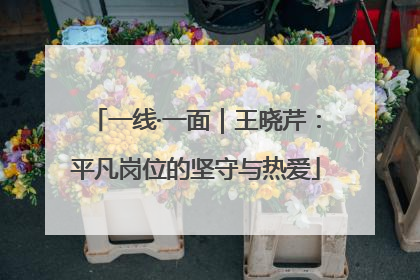 一线·一面｜王晓芹：平凡岗位的坚守与热爱