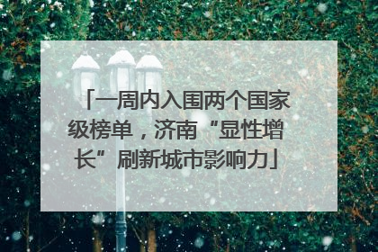 一周内入围两个国家级榜单，济南“显性增长”刷新城市影响力