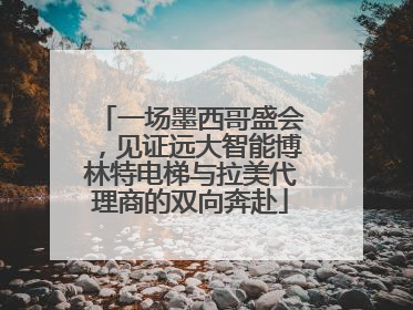 一场墨西哥盛会，见证远大智能博林特电梯与拉美代理商的双向奔赴