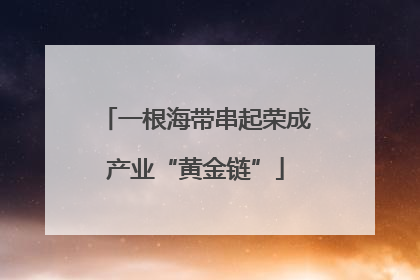 一根海带串起荣成产业“黄金链”