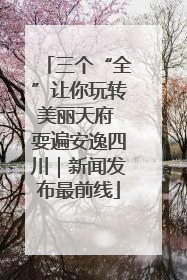 三个“全”让你玩转美丽天府 耍遍安逸四川｜新闻发布最前线