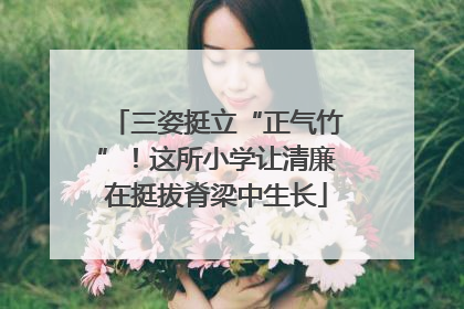三姿挺立“正气竹”！这所小学让清廉在挺拔脊梁中生长